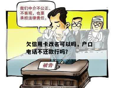 欠信用卡改名可以吗，户口电话不还款行吗？