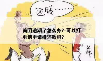 美团逾期了怎么办？可以打电话申请推还款吗？