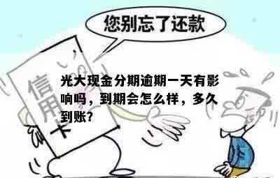 光大现金分期逾期一天有影响吗，到期会怎么样，多久到账？