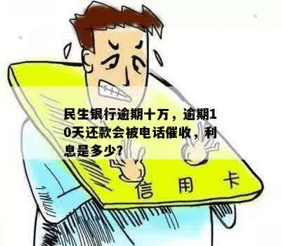 民生银行逾期十万，逾期10天还款会被电话催收，利息是多少？