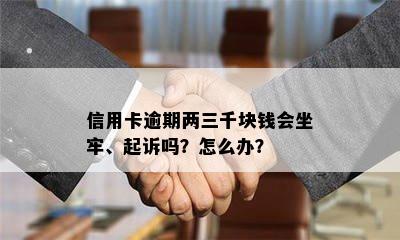 信用卡逾期两三千块钱会坐牢、起诉吗？怎么办？