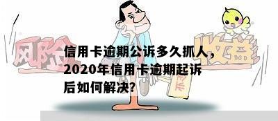 信用卡逾期公诉多久抓人，2020年信用卡逾期起诉后如何解决？