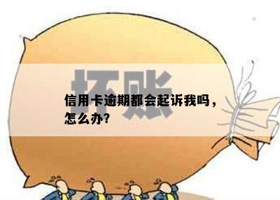 信用卡逾期都会起诉我吗，怎么办？