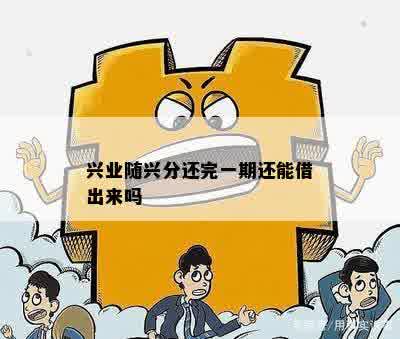 兴业随兴分还完一期还能借出来吗