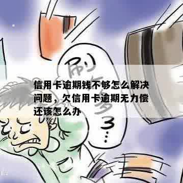 信用卡逾期钱不够怎么解决问题，欠信用卡逾期无力偿还该怎么办