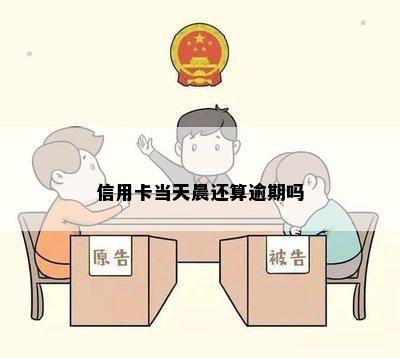 信用卡当天晨还算逾期吗