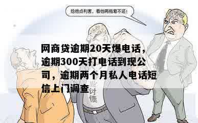 网商贷逾期20天爆电话，逾期300天打电话到现公司，逾期两个月私人电话短信上门调查