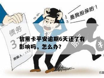 信用卡平安逾期6天还了有影响吗，怎么办？