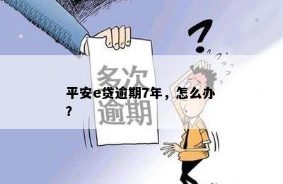 平安e贷逾期7年，怎么办？