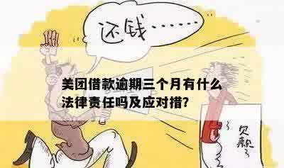 美团借款逾期三个月有什么法律责任吗及应对措？