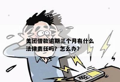 美团借款逾期三个月有什么法律责任吗？怎么办？