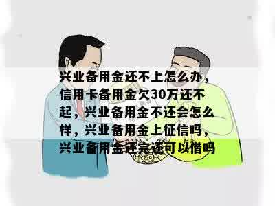 兴业备用金还不上怎么办，信用卡备用金欠30万还不起，兴业备用金不还会怎么样，兴业备用金上征信吗，兴业备用金还完还可以借吗