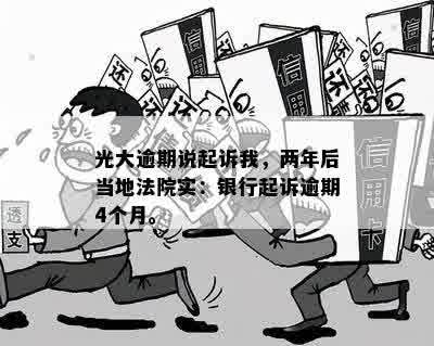 光大逾期说起诉我，两年后当地法院实：银行起诉逾期4个月。