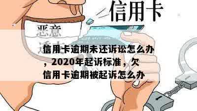 信用卡逾期未还诉讼怎么办，2020年起诉标准，欠信用卡逾期被起诉怎么办