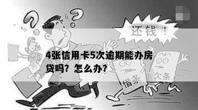 4张信用卡5次逾期能办房贷吗？怎么办？