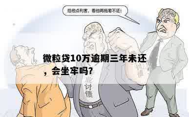 微粒贷10万逾期三年未还，会坐牢吗？