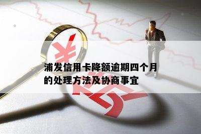 浦发信用卡降额逾期四个月的处理方法及协商事宜