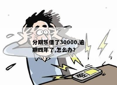 分期乐借了30000,逾期四年了,怎么办？