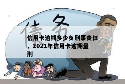 信用卡逾期多少负刑事责任，2021年信用卡逾期量刑