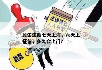 民生逾期七天上海，六天上征信，多久会上门？