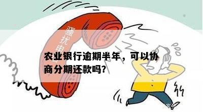 农业银行逾期半年，可以协商分期还款吗？