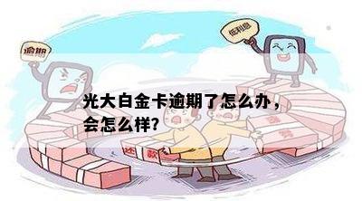 光大白金卡逾期了怎么办，会怎么样？