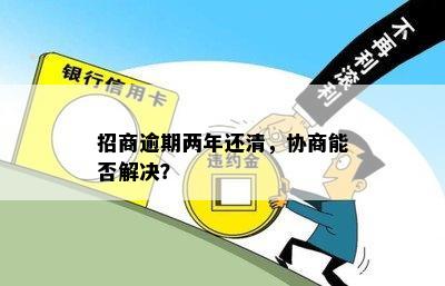 招商逾期两年还清，协商能否解决？