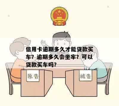 信用卡逾期多久才能贷款买车？逾期多久会坐牢？可以贷款买车吗？