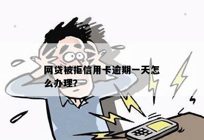 网贷被拒信用卡逾期一天怎么办理？