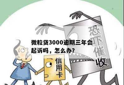 微粒贷3000逾期三年会起诉吗，怎么办？