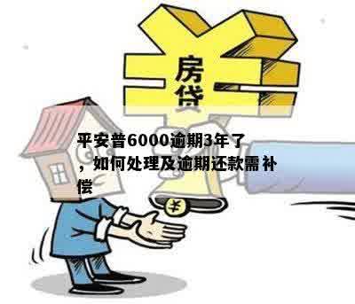 平安普6000逾期3年了，如何处理及逾期还款需补偿