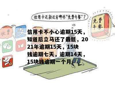 信用卡不小心逾期15天，知道后立马还了更低，2021年逾期15天，15块钱逾期七天，逾期14天，15块钱逾期一个月