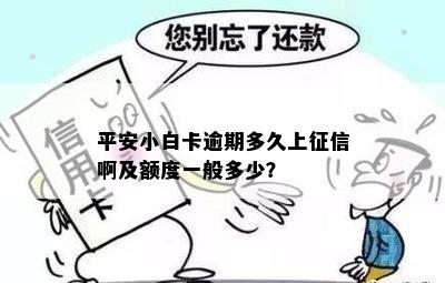 平安小白卡逾期多久上征信啊及额度一般多少？