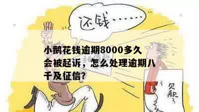 小鹅花钱逾期8000多久会被起诉，怎么处理逾期八千及征信？