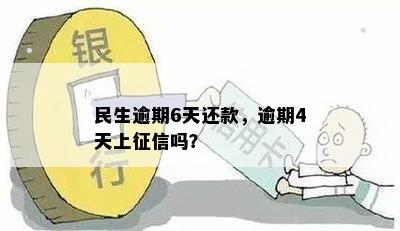 民生逾期6天还款，逾期4天上征信吗？