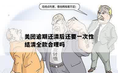 美团逾期还清后还要一次性结清全款合理吗