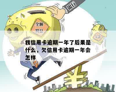 我信用卡逾期一年了后果是什么，欠信用卡逾期一年会怎样