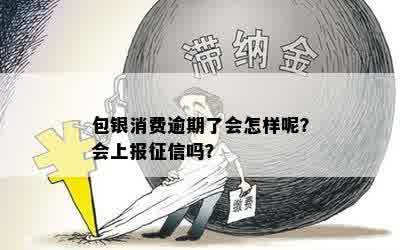 包银消费逾期了会怎样呢？会上报征信吗？