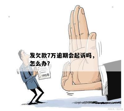 发欠款7万逾期会起诉吗，怎么办？