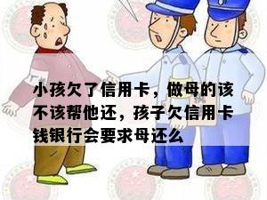 小孩欠了信用卡，做母的该不该帮他还，孩子欠信用卡钱银行会要求母还么