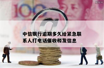 中信银行逾期多久给紧急联系人打电话催收和发信息