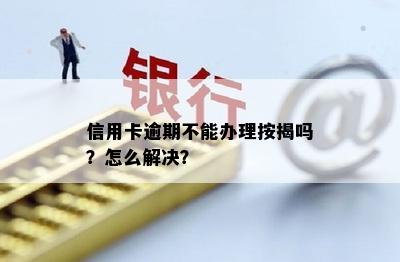 信用卡逾期不能办理按揭吗？怎么解决？