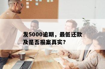 发5000逾期，更低还款及是否报案真实?