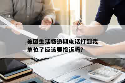 美团生活费逾期电话打到我单位了应该要投诉吗？