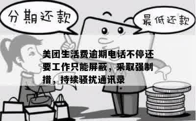 美团生活费逾期电话不停还要工作只能屏蔽，采取强制措，持续骚扰通讯录