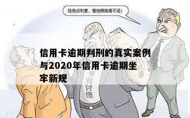 信用卡逾期判刑的真实案例与2020年信用卡逾期坐牢新规