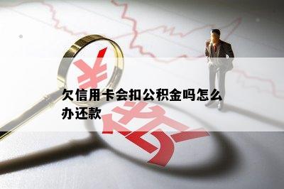 欠信用卡会扣公积金吗怎么办还款