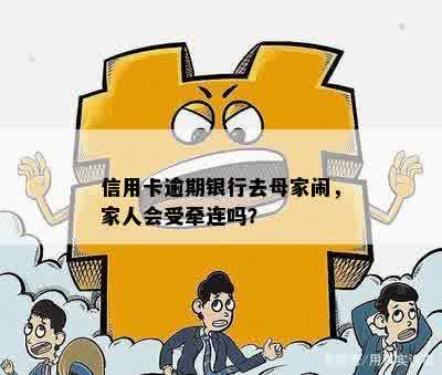 信用卡逾期银行去母家闹，家人会受牵连吗？