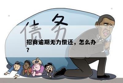 招商逾期无力偿还，怎么办？