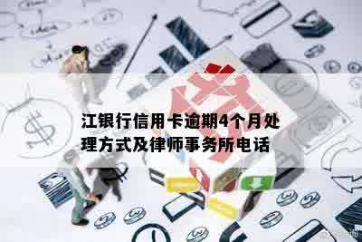 江银行信用卡逾期4个月处理方式及律师事务所电话